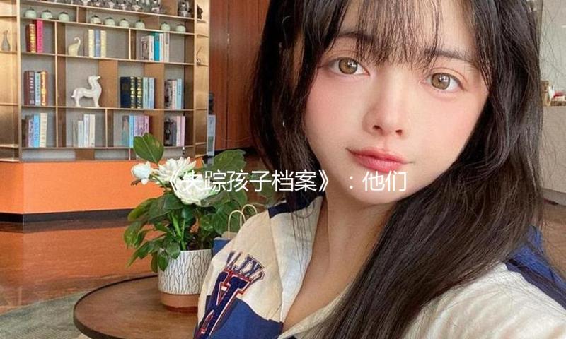 《失踪孩子档案》：他们不是“外星人” — 新京报
