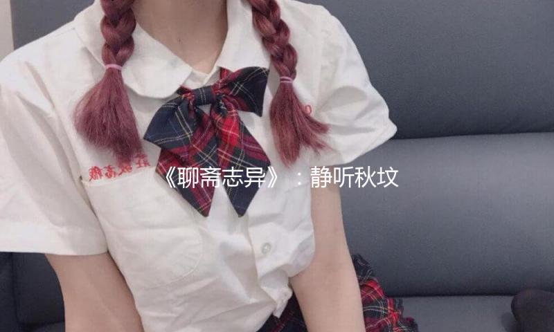 《聊斋志异》：静听秋坟鬼唱诗 — 新京报