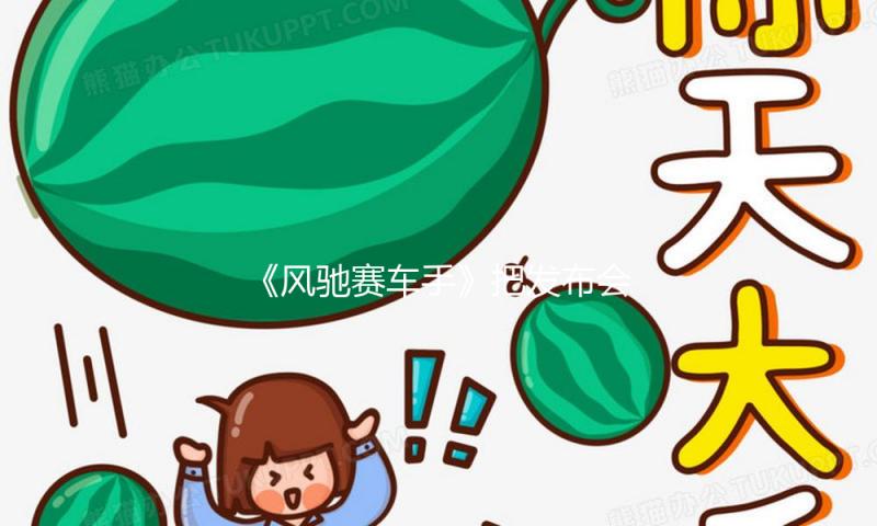 《风驰赛车手》把发布会玩出沙 敞开综艺IP与购物节联动新纪元