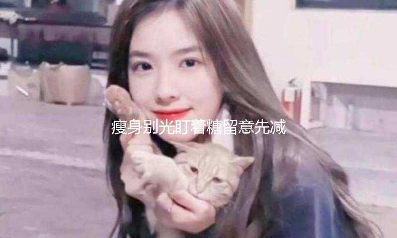 瘦身别光盯着糖留意先减油