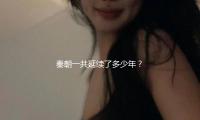 秦朝一共（gòng）延續了（le）多少年？揭秘其輝煌曆史與現代“吃瓜”文化的深度（dù）關聯！