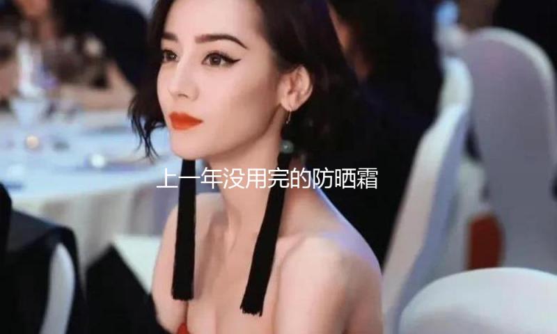 上一年没用完的防晒霜 本年还能接着用吗？
