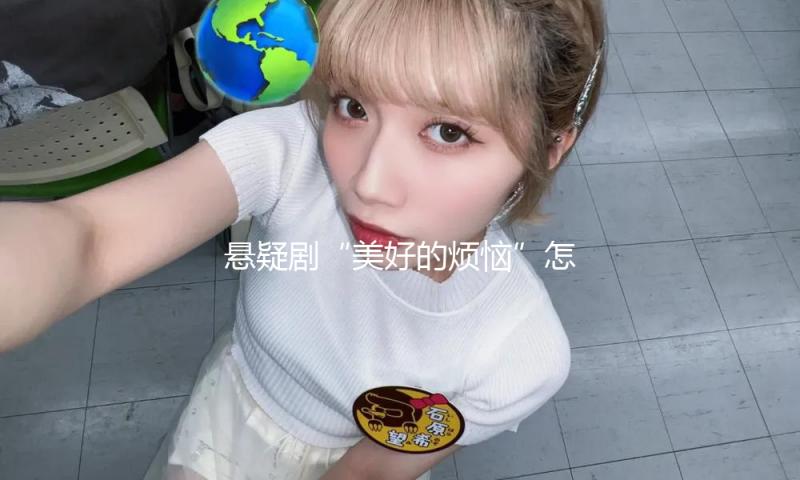 悬疑剧“美好的烦恼”怎样破