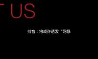 抖（dǒu）音：將或許誘發“網暴”“開盒”等事情信息歸入“爭議”熱門（mén）研判處置