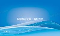 我國銀河證券：看好本年化工品結構性時（shí）機及職（zhí）業估值（zhí）修正空間