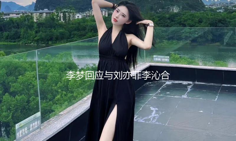 李梦回应与刘亦菲李沁合照，网友：好实在的活人感