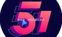 曾（céng）培淦：從吃瓜娛樂到人生贏家的勵誌之路
