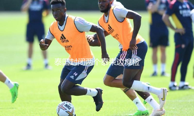 泰国封闭两个泰柬边境检查站 — 新京报