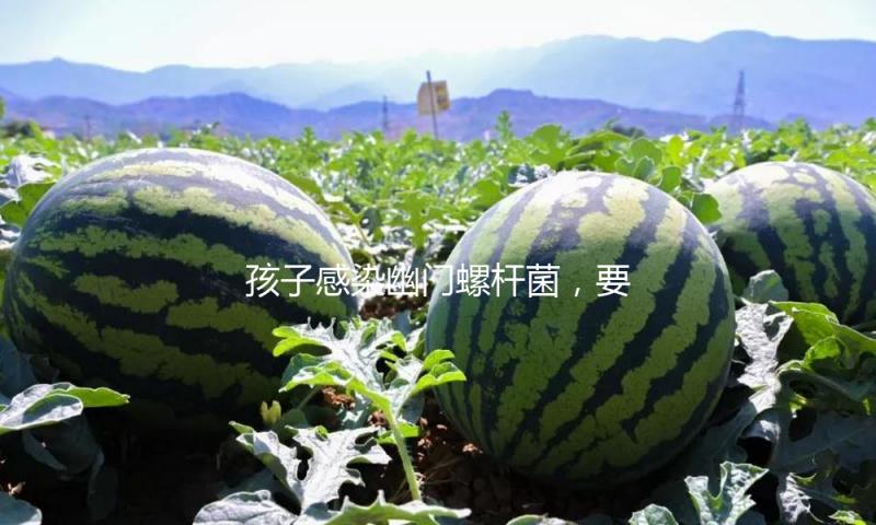 孩子感染幽门螺杆菌，要不要彻底治愈？