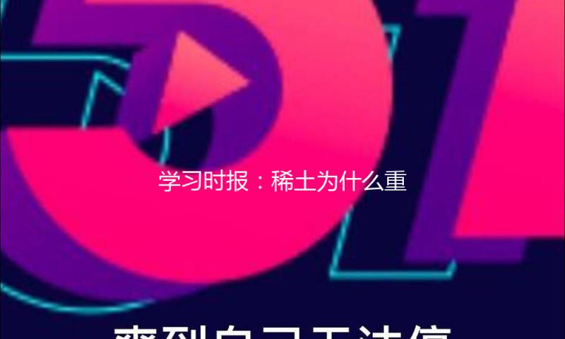 学习时报：稀土为什么重要