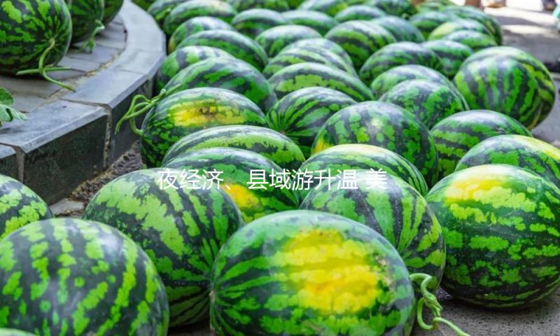 夜经济、县域游升温 美团游览：五一文旅热度创近三年新高 — 新京报