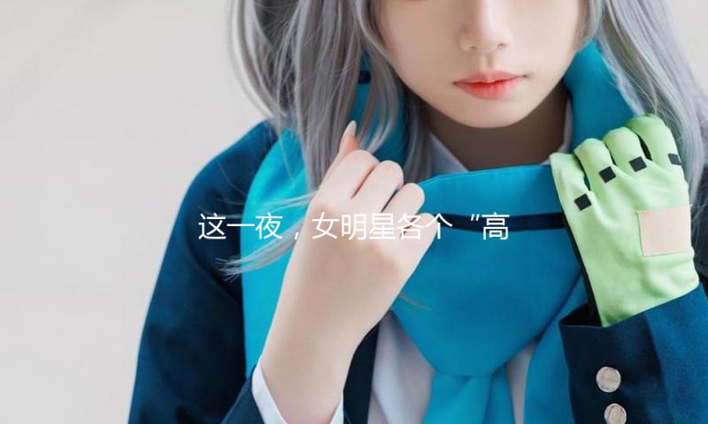 这一夜，女明星各个“高颜值”，男明星却成了“歪瓜裂枣”！