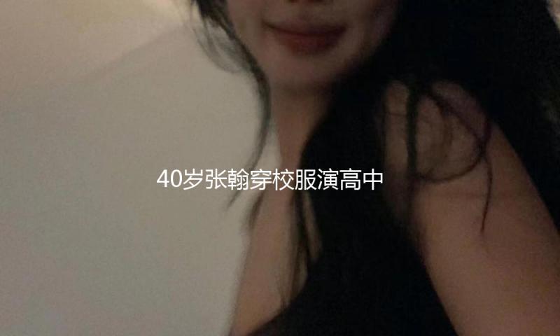40岁张翰穿校服演高中生遭群嘲“太违和”，自己回应