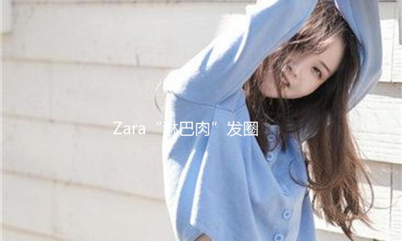 Zara“淋巴肉”发圈被群嘲，巴黎世家看了都想报警！